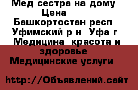 Мед сестра на дому › Цена ­ 50 - Башкортостан респ., Уфимский р-н, Уфа г. Медицина, красота и здоровье » Медицинские услуги   